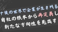 コロナ後の世界で生き残る!自社の再定義が鍵